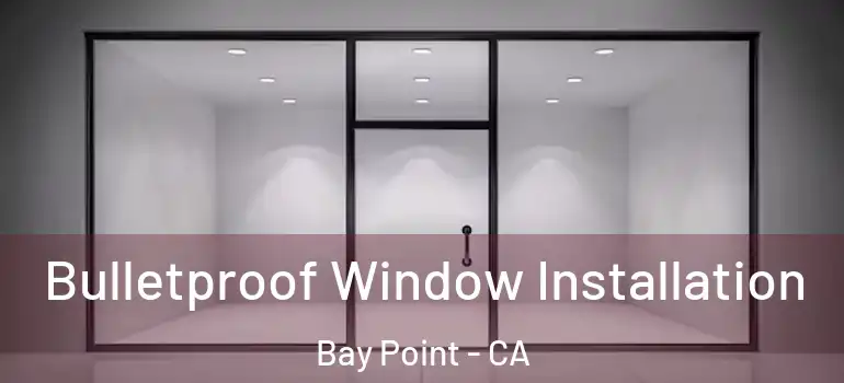  Bulletproof Window Installation Bay Point - CA