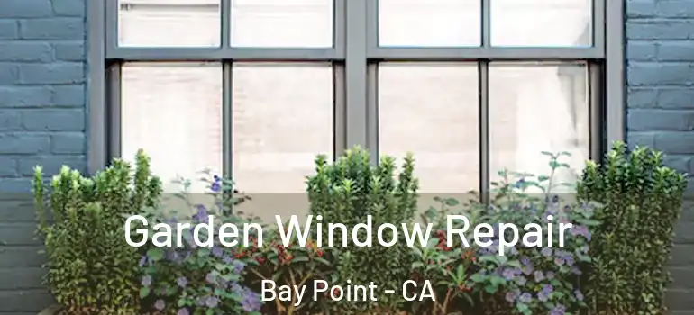  Garden Window Repair Bay Point - CA