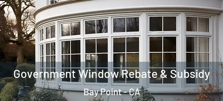  Government Window Rebate & Subsidy Bay Point - CA