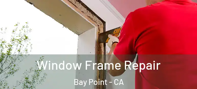 Window Frame Repair Bay Point - CA