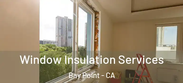  Window Insulation Services Bay Point - CA